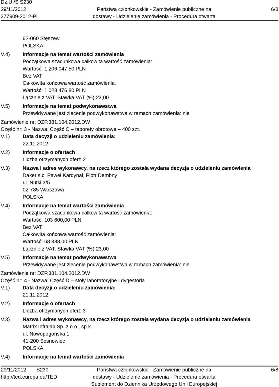 476,80 PLN Łącznie z VAT. Stawka VAT (%) 23,00 Informacje na temat podwykonawstwa Przewidywane jest zlecenie podwykonawstwa w ramach zamówienia: nie Zamówienie nr: DZP.381.104.2012.