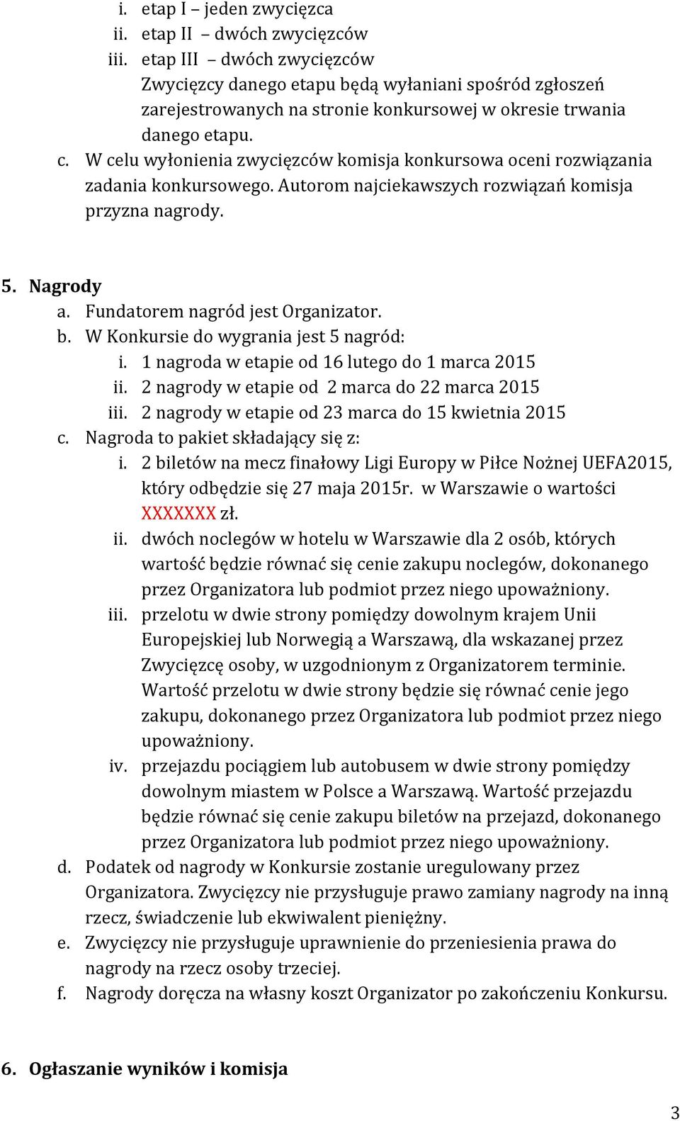 W celu wyłonienia zwycięzców komisja konkursowa oceni rozwiązania zadania konkursowego. Autorom najciekawszych rozwiązań komisja przyzna nagrody. 5. Nagrody a. Fundatorem nagród jest Organizator. b.