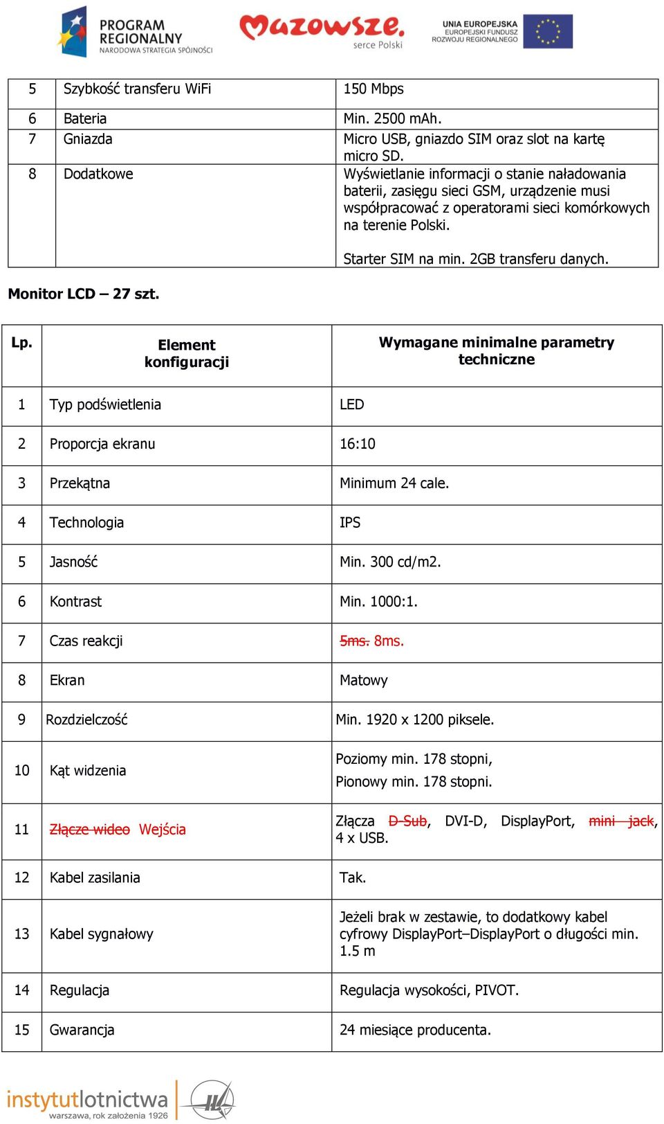 Starter SIM na min. 2GB transferu danych. Element konfiguracji 1 Typ podświetlenia LED 2 Proporcja ekranu 16:10 3 Przekątna Minimum 24 cale. 4 Technologia IPS 5 Jasność Min. 300 cd/m2. 6 Kontrast Min.