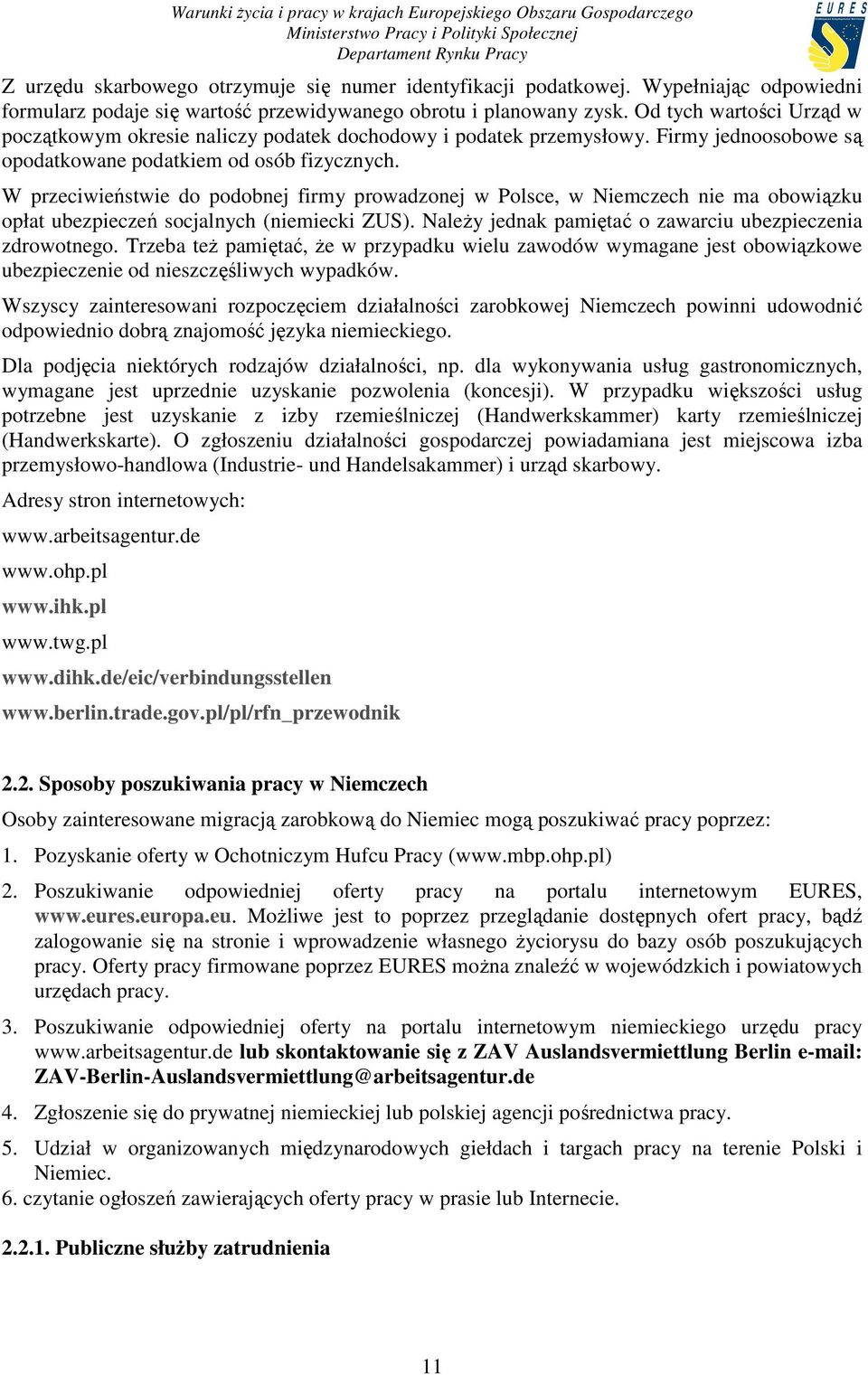 W przeciwieństwie do podobnej firmy prowadzonej w Polsce, w Niemczech nie ma obowiązku opłat ubezpieczeń socjalnych (niemiecki ZUS). NaleŜy jednak pamiętać o zawarciu ubezpieczenia zdrowotnego.