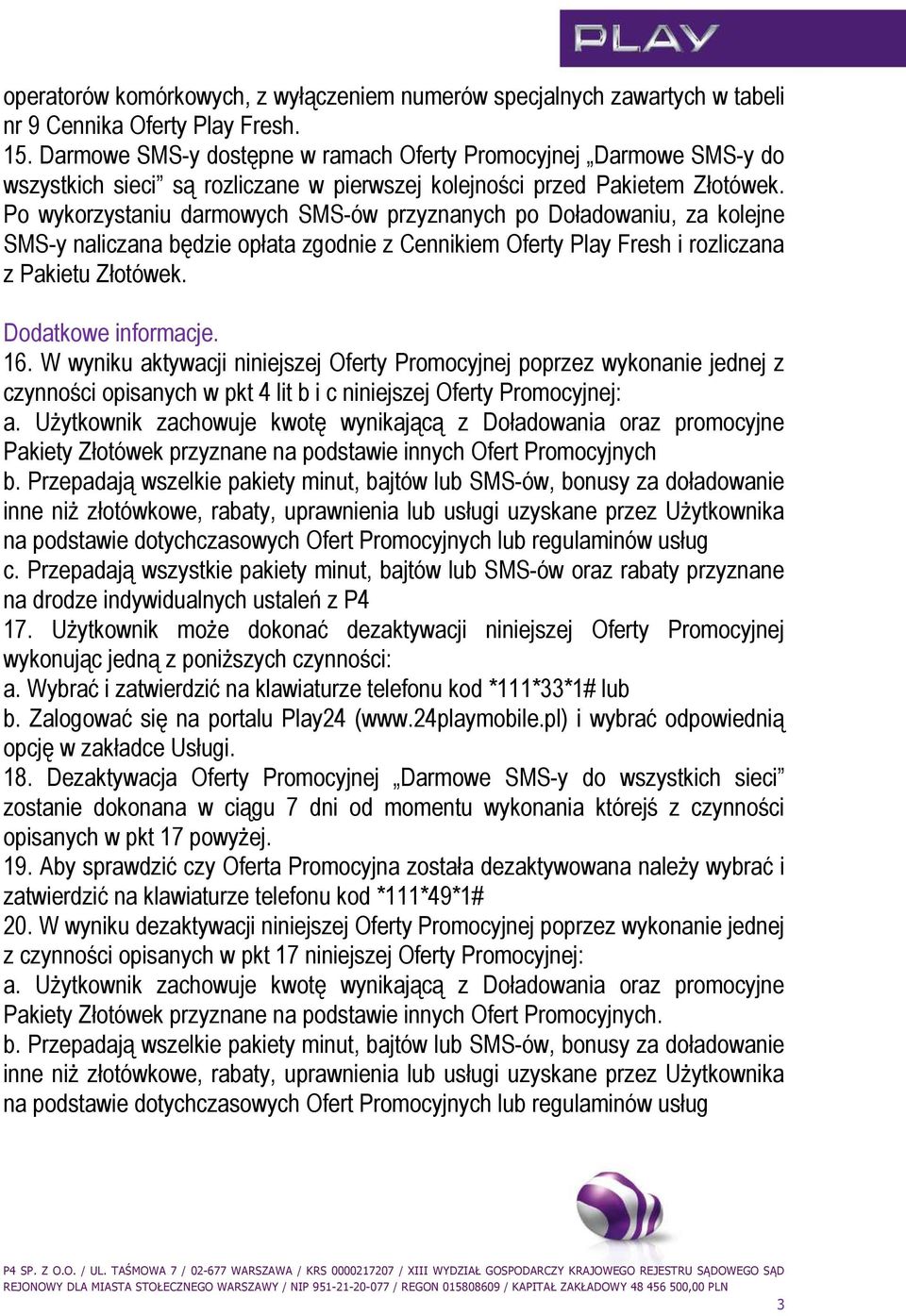 Po wykorzystaniu darmowych SMS-ów przyznanych po Doładowaniu, za kolejne SMS-y naliczana będzie opłata zgodnie z Cennikiem Oferty Play Fresh i rozliczana z Pakietu Złotówek. Dodatkowe informacje. 16.