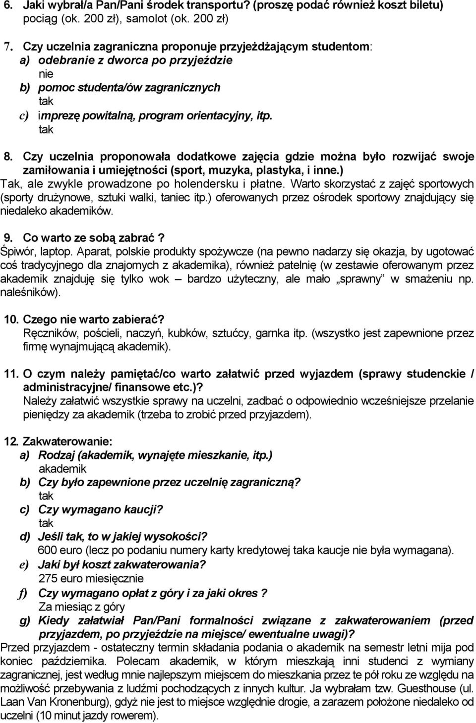 Czy uczelnia proponowała dodatkowe zajęcia gdzie można było rozwijać swoje zamiłowania i umiejętności (sport, muzyka, plastyka, i inne.) Tak, ale zwykle prowadzone po holendersku i płatne.