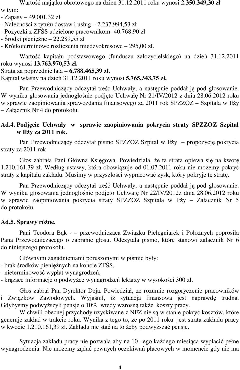 970,53 zł. Strata za poprzednie lata 6.788.465,39 zł. Kapitał własny na dzień 31.12 2011 roku wynosi 5.765.343,75 zł. Pan Przewodniczący odczytał treść Uchwały, a następnie poddał ją pod głosowanie.