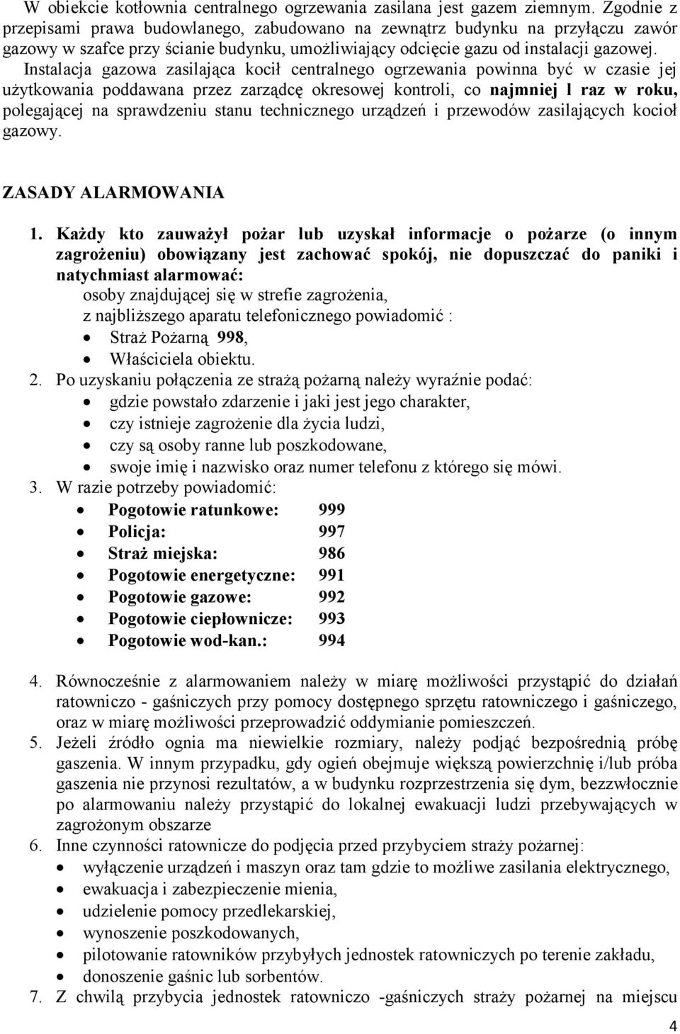 Instalacja gazowa zasilająca kocił centralnego ogrzewania powinna być w czasie jej uŝytkowania poddawana przez zarządcę okresowej kontroli, co najmniej l raz w roku, polegającej na sprawdzeniu stanu