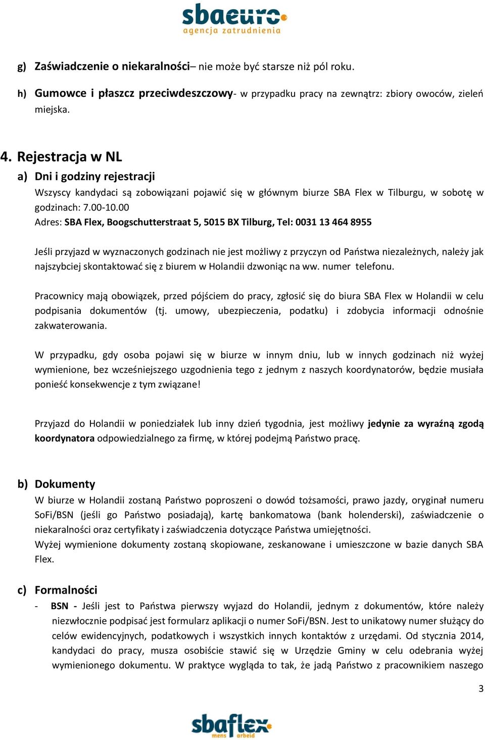 00 Adres: SBA Flex, Boogschutterstraat 5, 5015 BX Tilburg, Tel: 0031 13 464 8955 Jeśli przyjazd w wyznaczonych godzinach nie jest możliwy z przyczyn od Państwa niezależnych, należy jak najszybciej