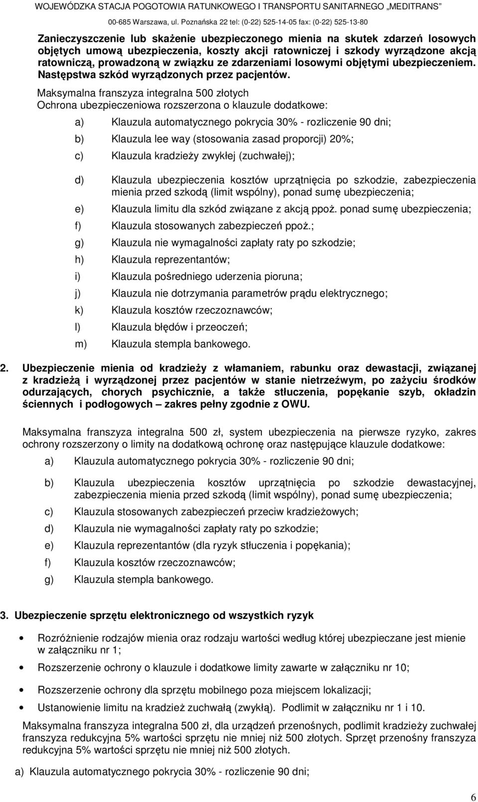 Maksymalna franszyza integralna 500 złotych Ochrona ubezpieczeniowa rozszerzona o klauzule dodatkowe: a) Klauzula automatycznego pokrycia 30% - rozliczenie 90 dni; b) Klauzula lee way (stosowania