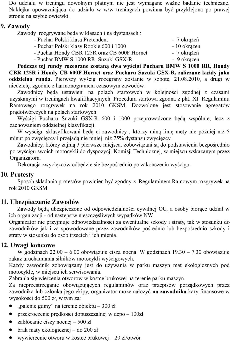 7 okrążeń - Puchar BMW S 1000 RR, Suzuki GSX-R - 9 okrążeń Podczas tej rundy rozegrane zostaną dwa wyścigi Pucharu BMW S 1000 RR, Hondy CBR 125R i Hondy CB 600F Hornet oraz Pucharu Suzuki GSX-R,