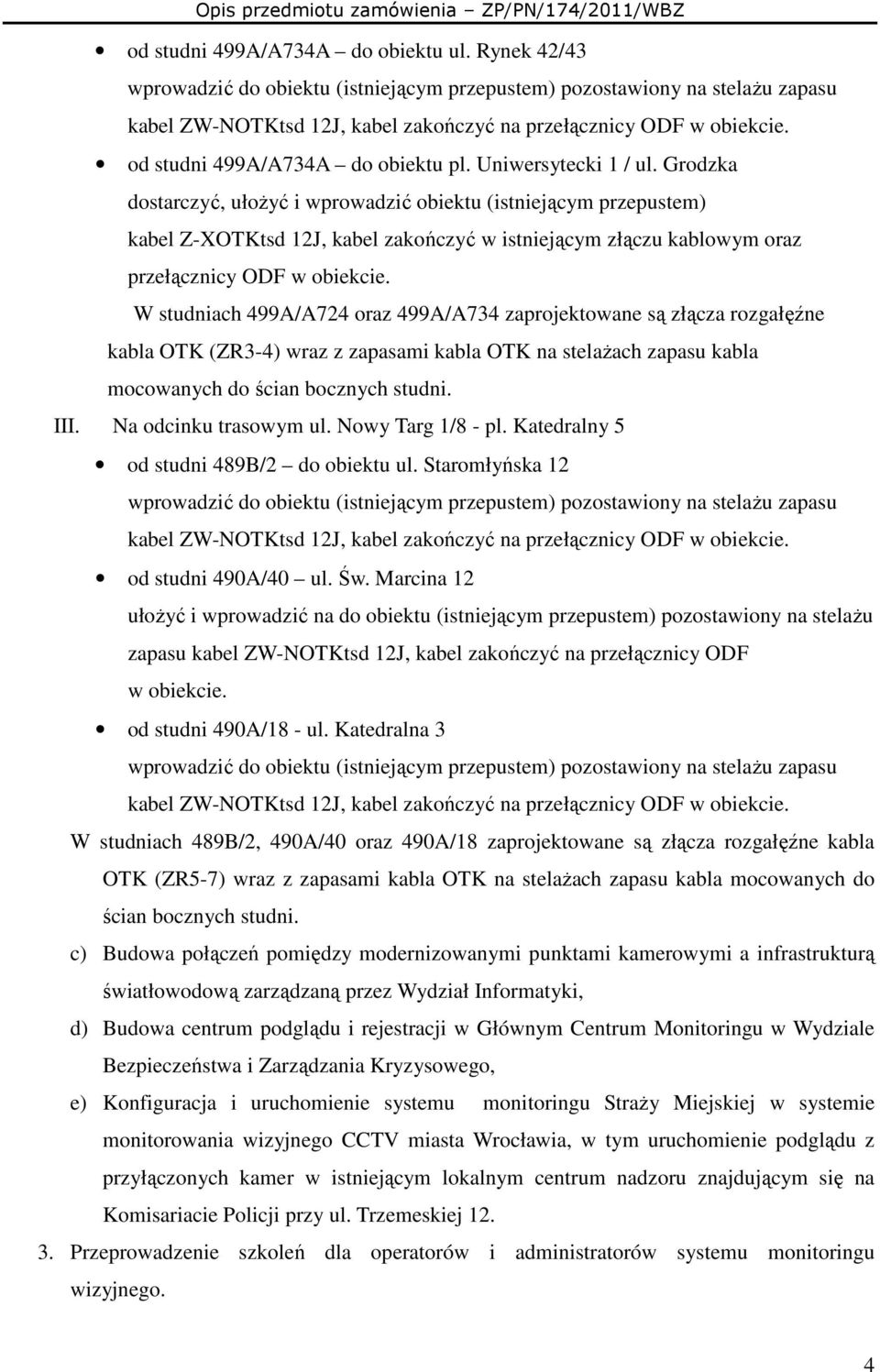 Grodzka dostarczyć, ułoŝyć i wprowadzić obiektu (istniejącym przepustem) kabel Z-XOTKtsd 12J, kabel zakończyć w istniejącym złączu kablowym oraz przełącznicy ODF w obiekcie.