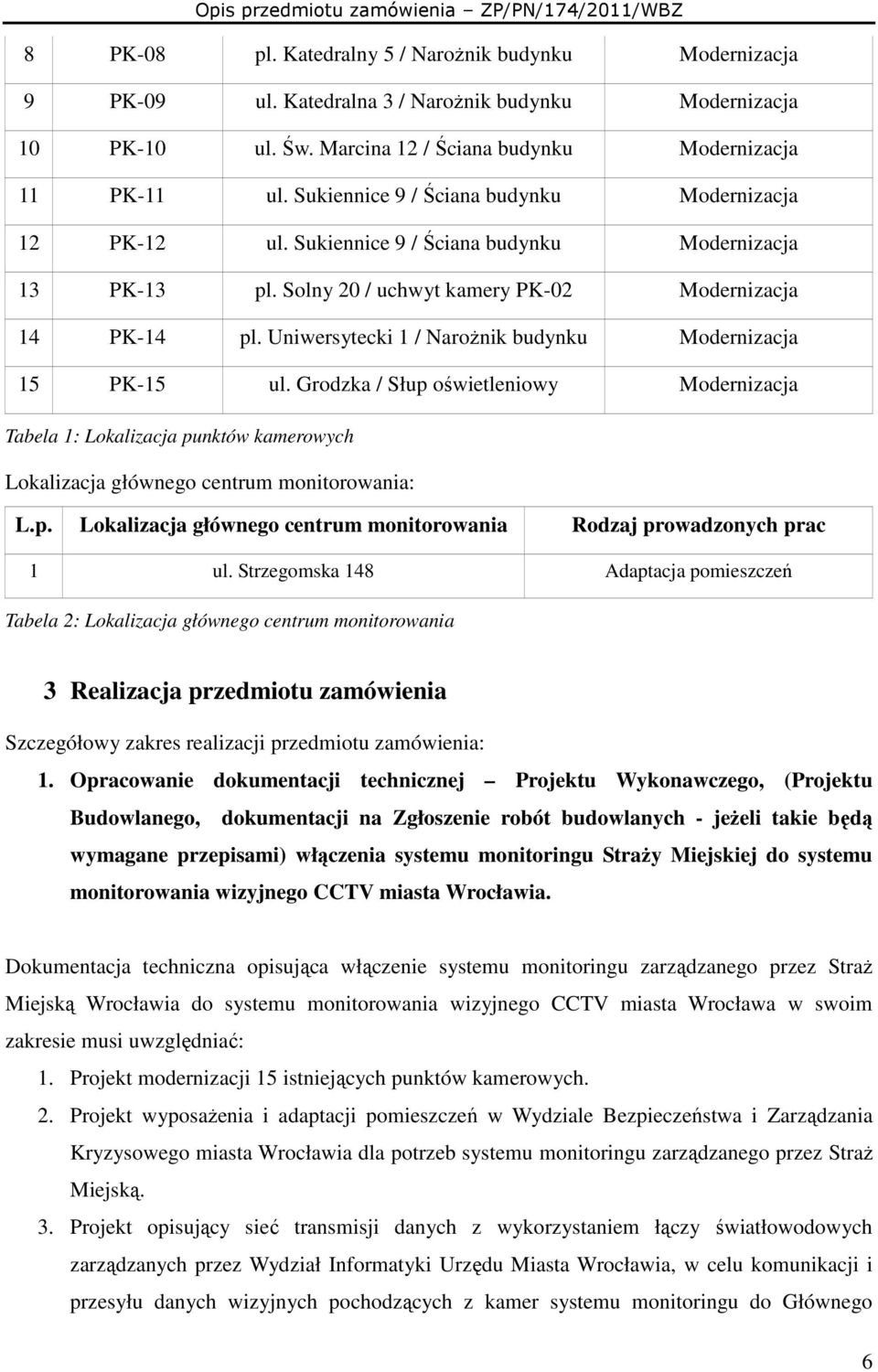 Uniwersytecki 1 / NaroŜnik budynku Modernizacja 15 PK-15 ul. Grodzka / Słup oświetleniowy Modernizacja Tabela 1: Lokalizacja punktów kamerowych Lokalizacja głównego centrum monitorowania: L.p. Lokalizacja głównego centrum monitorowania Rodzaj prowadzonych prac 1 ul.