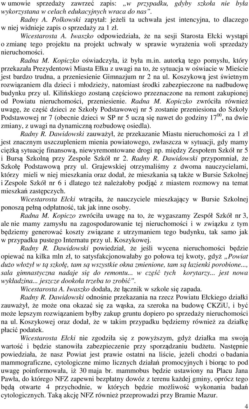 Iwaszko odpowiedziała, że na sesji Starosta Ełcki wystąpi o zmianę tego projektu na projekt uchwały w sprawie wyrażenia woli sprzedaży nieruchomości. Radna M. Kopiczko oświadczyła, iż była m.in.