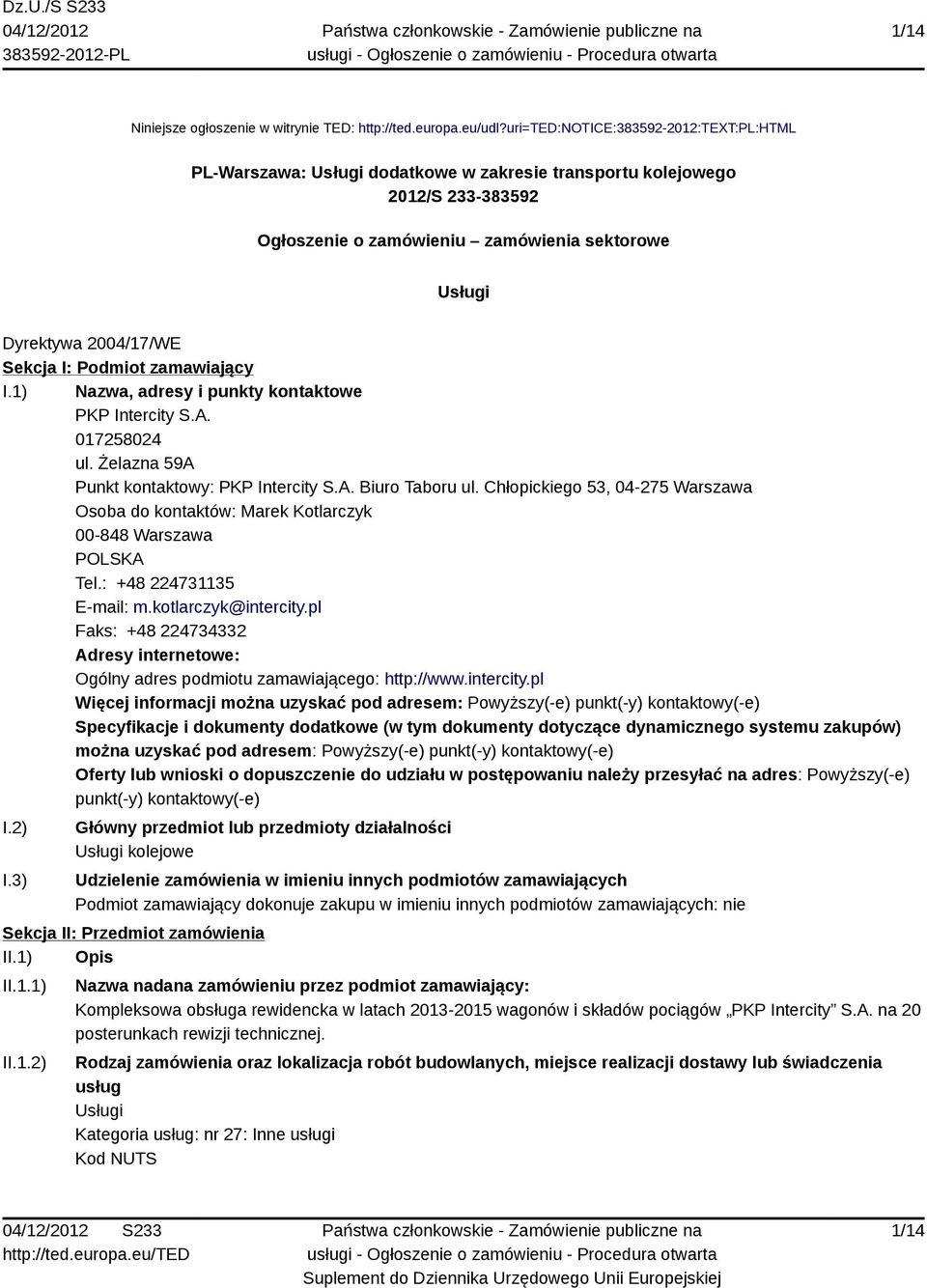 Sekcja I: Podmiot zamawiający I.1) Nazwa, adresy i punkty kontaktowe PKP Intercity S.A. 017258024 ul. Żelazna 59A Punkt kontaktowy: PKP Intercity S.A. Biuro Taboru ul.