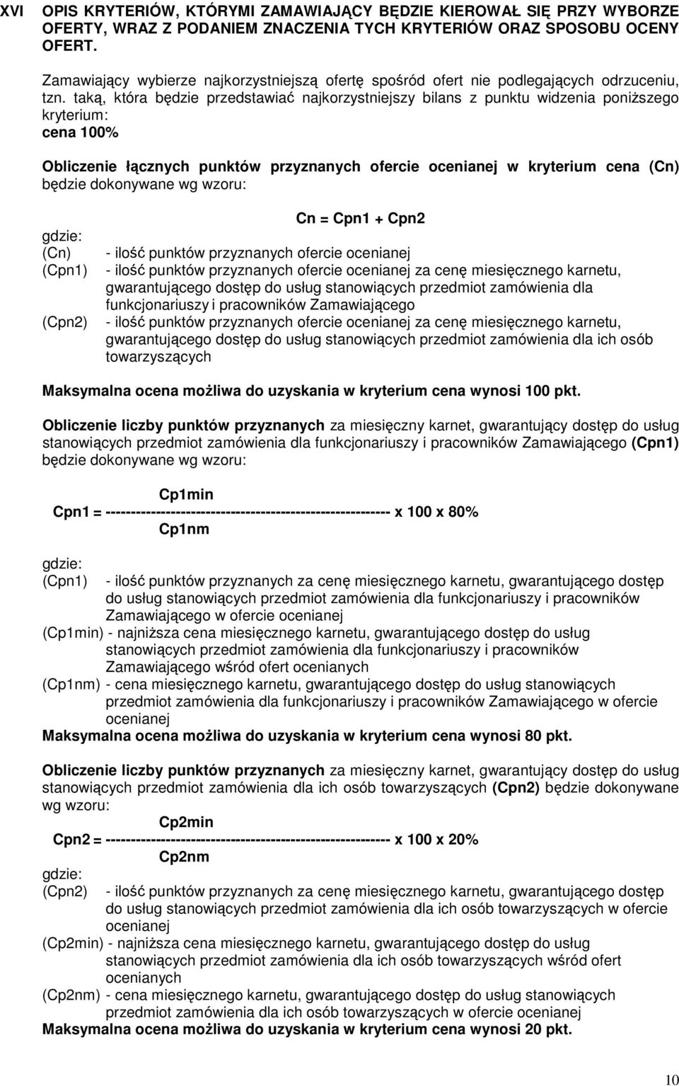 taką, która będzie przedstawiać najkorzystniejszy bilans z punktu widzenia poniższego kryterium: cena 100% Obliczenie łącznych punktów przyznanych ofercie ocenianej w kryterium cena (Cn) będzie