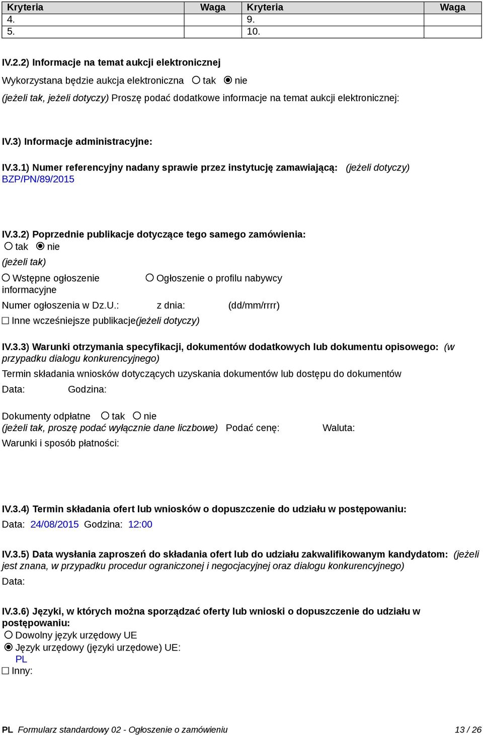 3) Informacje administracyjne: IV.3.1) Numer referencyjny nadany sprawie przez instytucję zamawiającą: (jeżeli dotyczy) BZP/PN/89/2015 IV.3.2) Poprzednie publikacje dotyczące tego samego zamówienia: tak nie (jeżeli tak) Wstępne ogłoszenie informacyjne Ogłoszenie o profilu nabywcy Numer ogłoszenia w Dz.