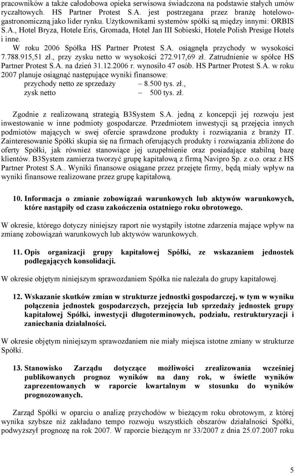 788.915,51 zł., przy zysku netto w wysokości 272.917,69 zł. Zatrudnienie w spółce HS Partner Protest S.A. na dzień 31.12.2006 r. wynosiło 47 osób. HS Partner Protest S.A. w roku 2007 planuje osiągnąć następujące wyniki finansowe: przychody netto ze sprzedaży 8.