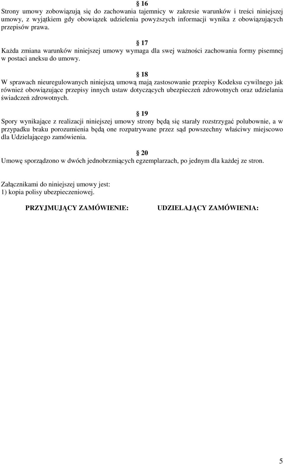 18 W sprawach nieuregulowanych niniejszą umową mają zastosowanie przepisy Kodeksu cywilnego jak równieŝ obowiązujące przepisy innych ustaw dotyczących ubezpieczeń zdrowotnych oraz udzielania