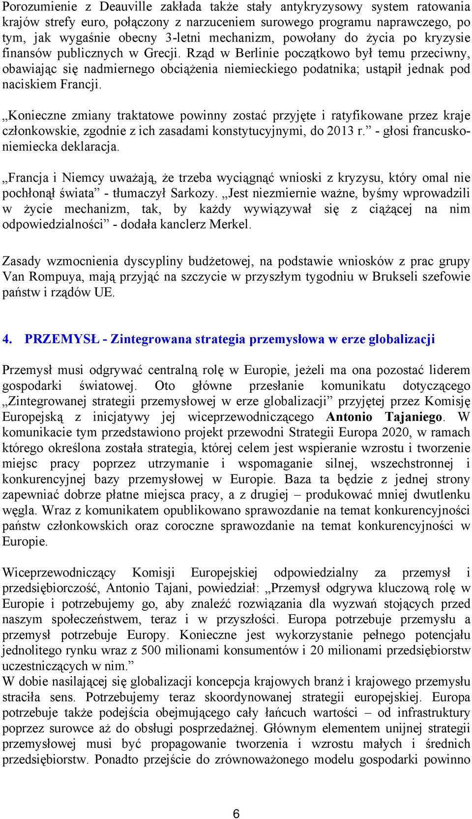 Rząd w Berlinie początkowo był temu przeciwny, obawiając się nadmiernego obciążenia niemieckiego podatnika; ustąpił jednak pod naciskiem Francji.