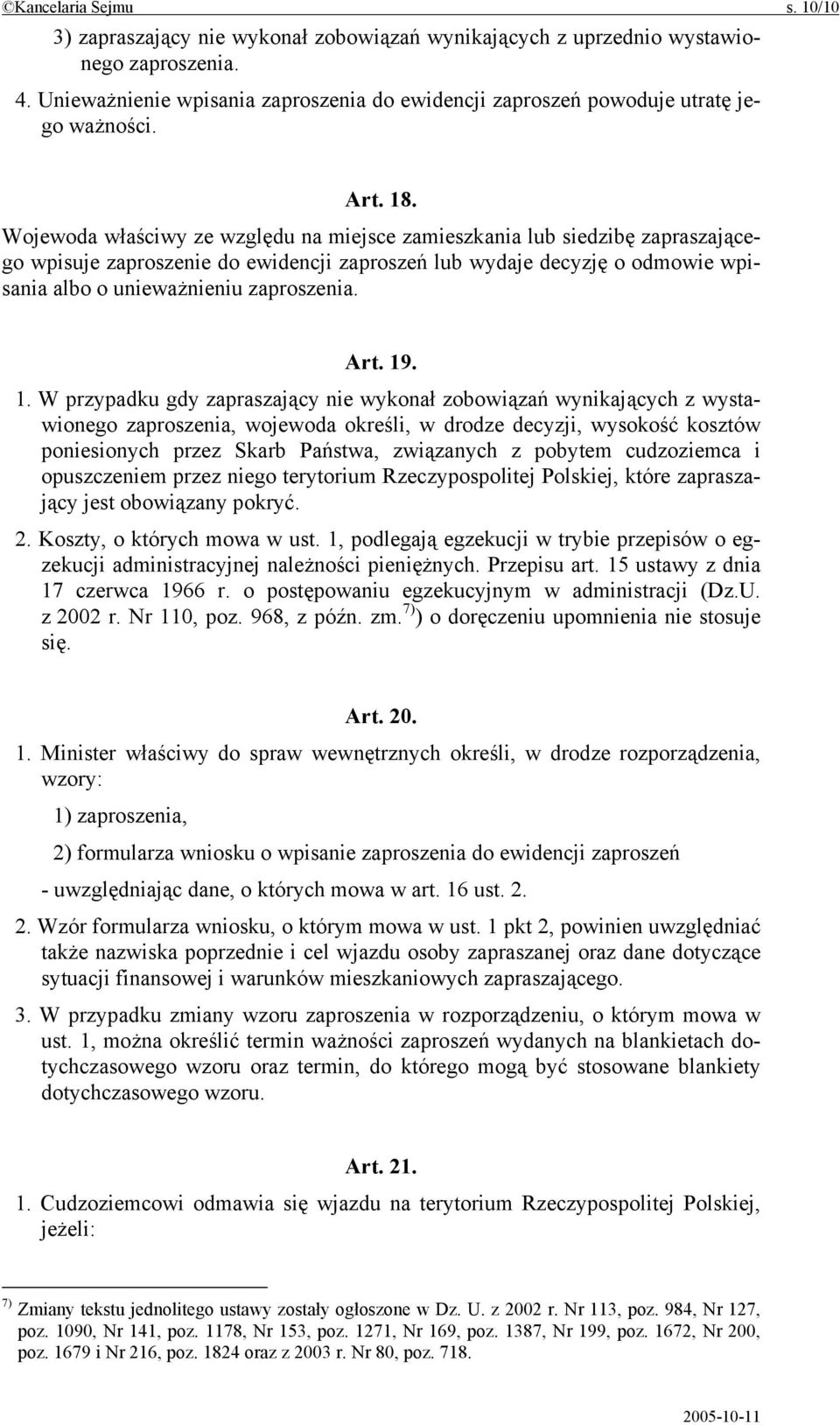 Wojewoda właściwy ze względu na miejsce zamieszkania lub siedzibę zapraszającego wpisuje zaproszenie do ewidencji zaproszeń lub wydaje decyzję o odmowie wpisania albo o unieważnieniu zaproszenia. Art.