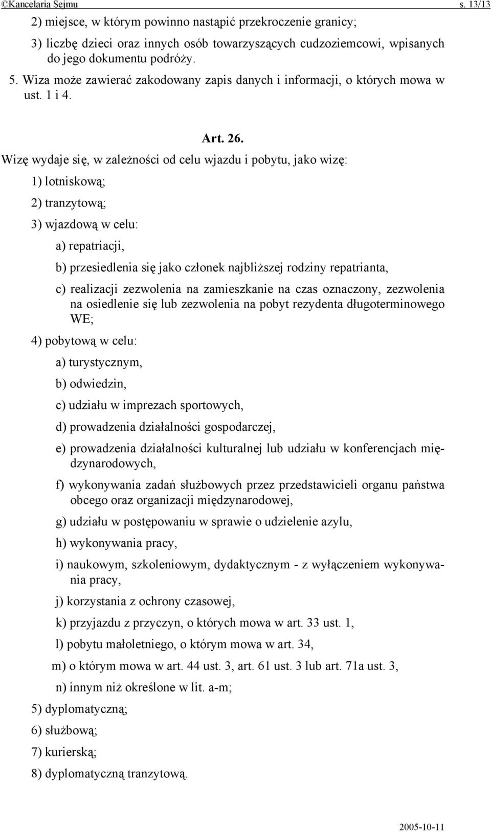 Wizę wydaje się, w zależności od celu wjazdu i pobytu, jako wizę: 1) lotniskową; 2) tranzytową; 3) wjazdową w celu: a) repatriacji, b) przesiedlenia się jako członek najbliższej rodziny repatrianta,