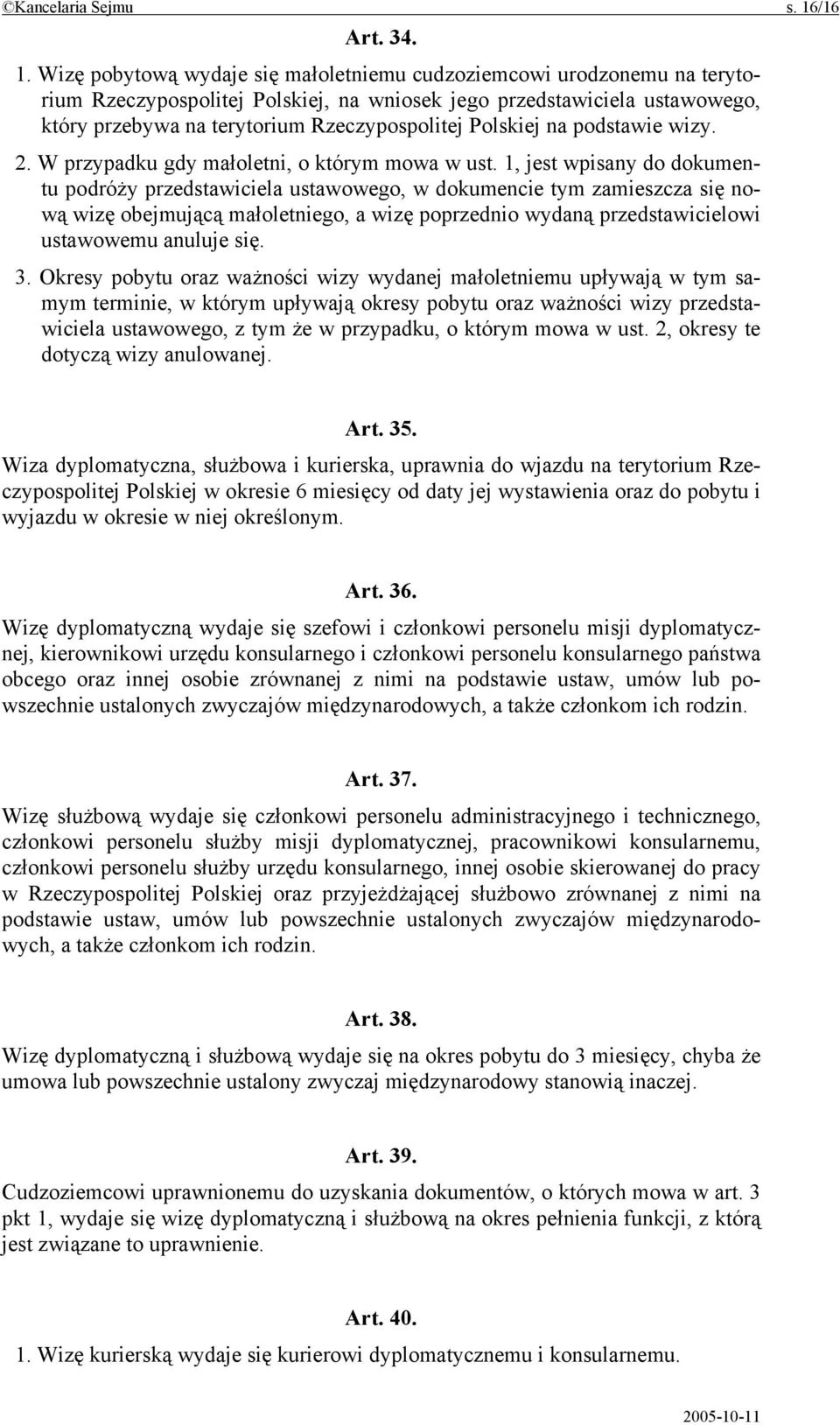 Wizę pobytową wydaje się małoletniemu cudzoziemcowi urodzonemu na terytorium Rzeczypospolitej Polskiej, na wniosek jego przedstawiciela ustawowego, który przebywa na terytorium Rzeczypospolitej