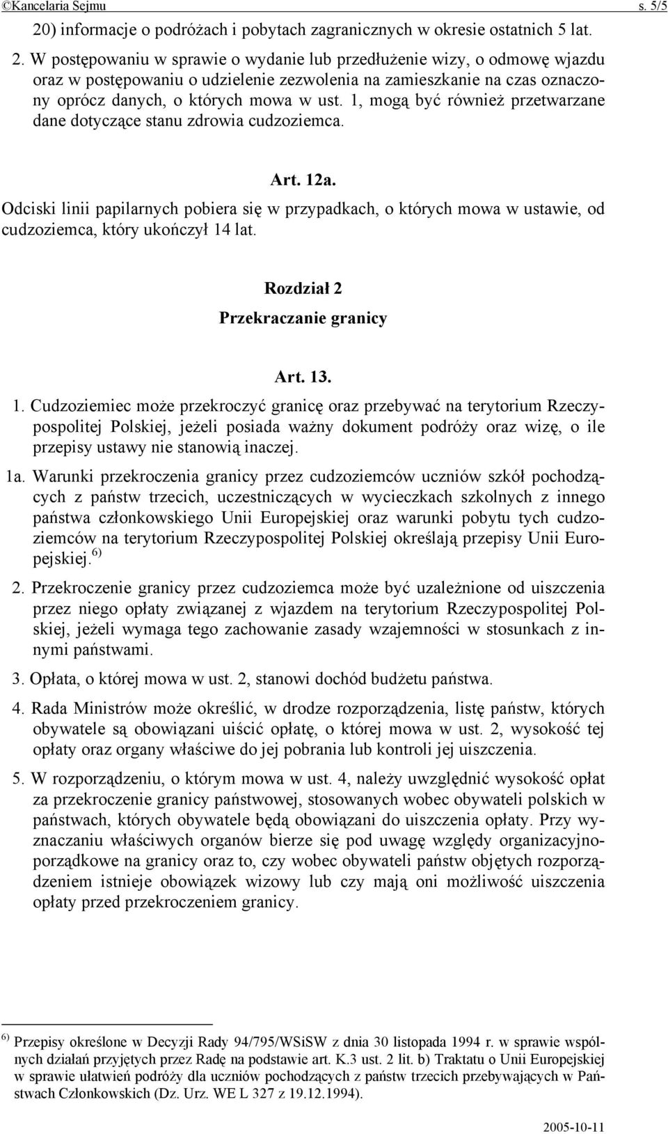 W postępowaniu w sprawie o wydanie lub przedłużenie wizy, o odmowę wjazdu oraz w postępowaniu o udzielenie zezwolenia na zamieszkanie na czas oznaczony oprócz danych, o których mowa w ust.