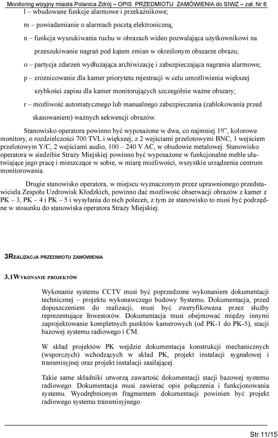 większej szybkości zapisu dla kamer monitorujących szczególnie ważne obszary; r możliwość automatycznego lub manualnego zabezpieczania (zablokowania przed skasowaniem) ważnych sekwencji obrazów.