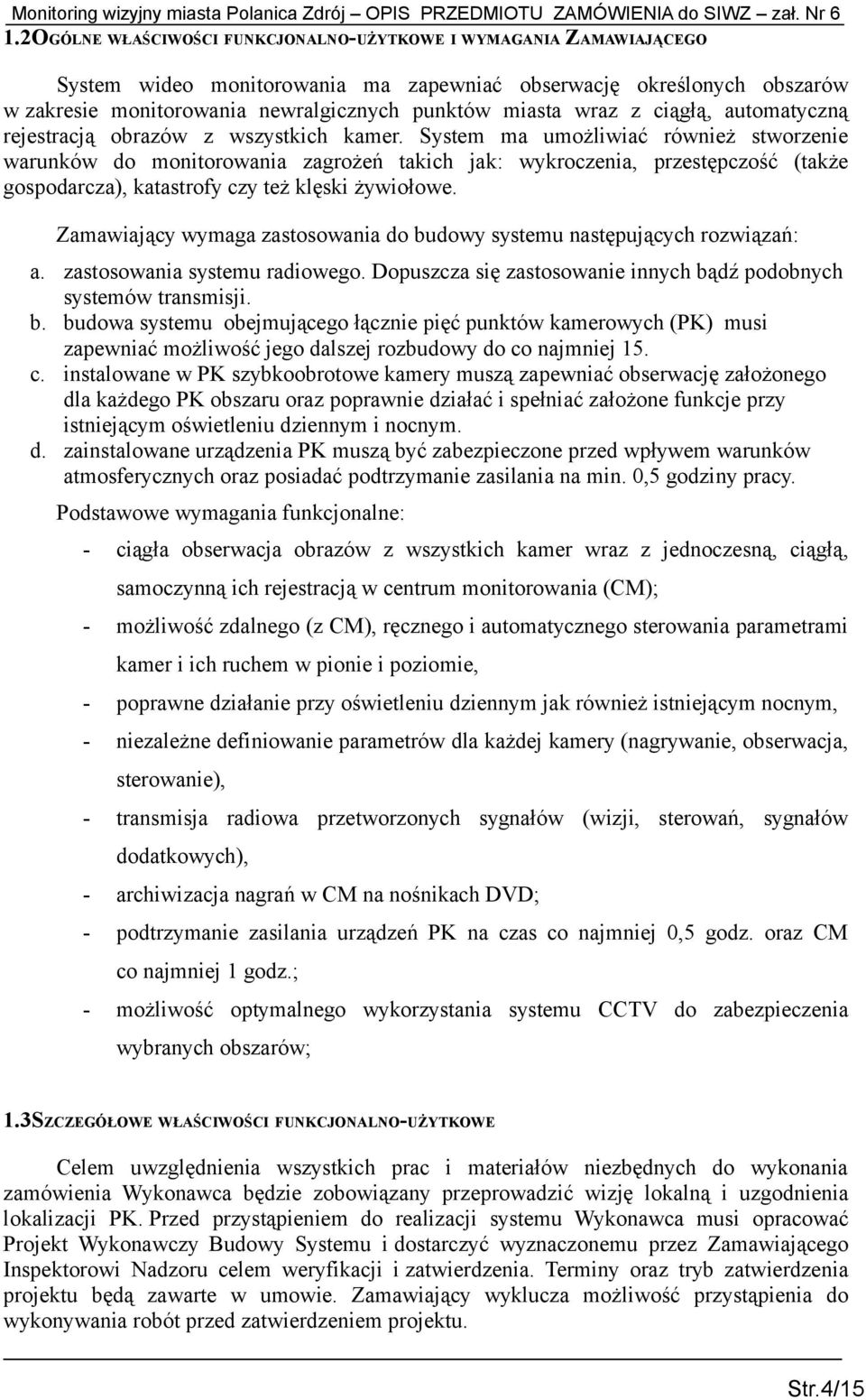 System ma umożliwiać również stworzenie warunków do monitorowania zagrożeń takich jak: wykroczenia, przestępczość (także gospodarcza), katastrofy czy też klęski żywiołowe.