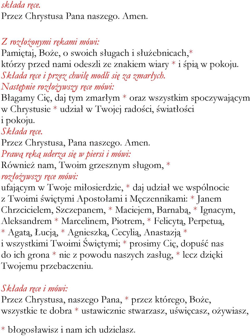 Następnie rozłożywszy ręce mówi: Błagamy Cię, daj tym zmarłym * oraz wszystkim spoczywającym w Chrystusie * udział w Twojej radości, światłości i pokoju. Składa ręce. Przez Chrystusa, Pana naszego.