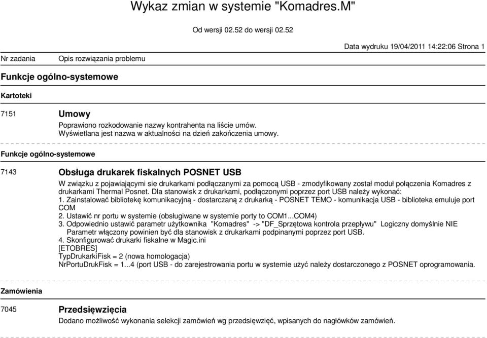 Funkcje ogólno-systemowe 7143 Obsługa drukarek fiskalnych POSNET USB W związku z pojawiającymi sie drukarkami podłączanymi za pomocą USB - zmodyfikowany został moduł połączenia Komadres z drukarkami