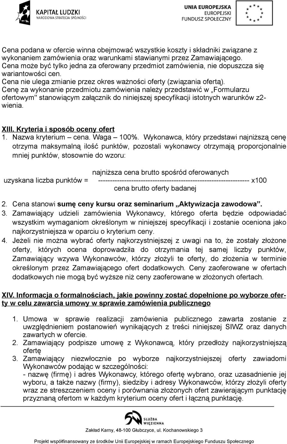 Cenę za wykonanie przedmiotu zamówienia należy przedstawić w Formularzu ofertowym" stanowiącym załącznik do niniejszej specyfikacji istotnych warunków z2- wienia. XIII.