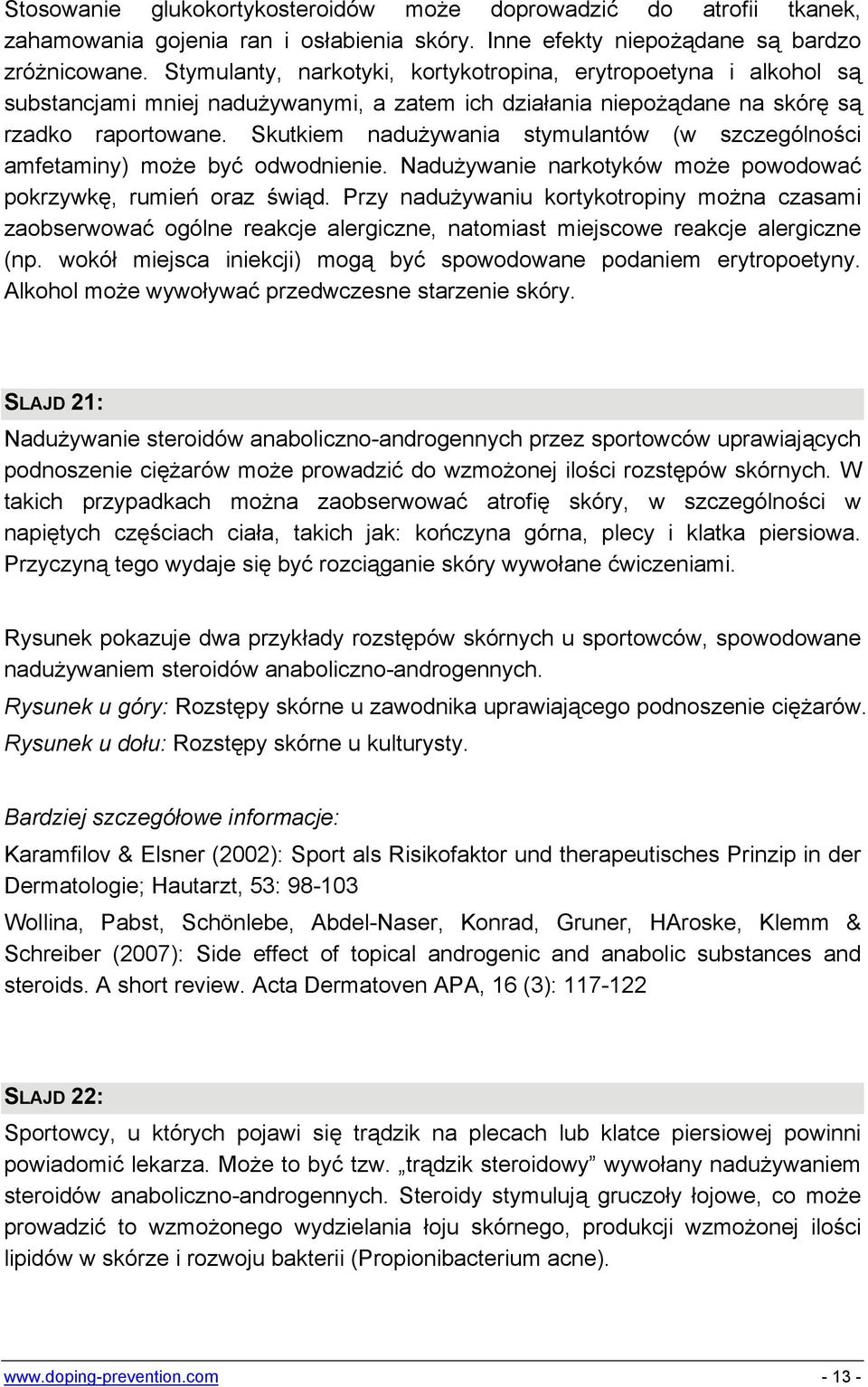 Skutkiem nadużywania stymulantów (w szczególności amfetaminy) może być odwodnienie. Nadużywanie narkotyków może powodować pokrzywkę, rumień oraz świąd.