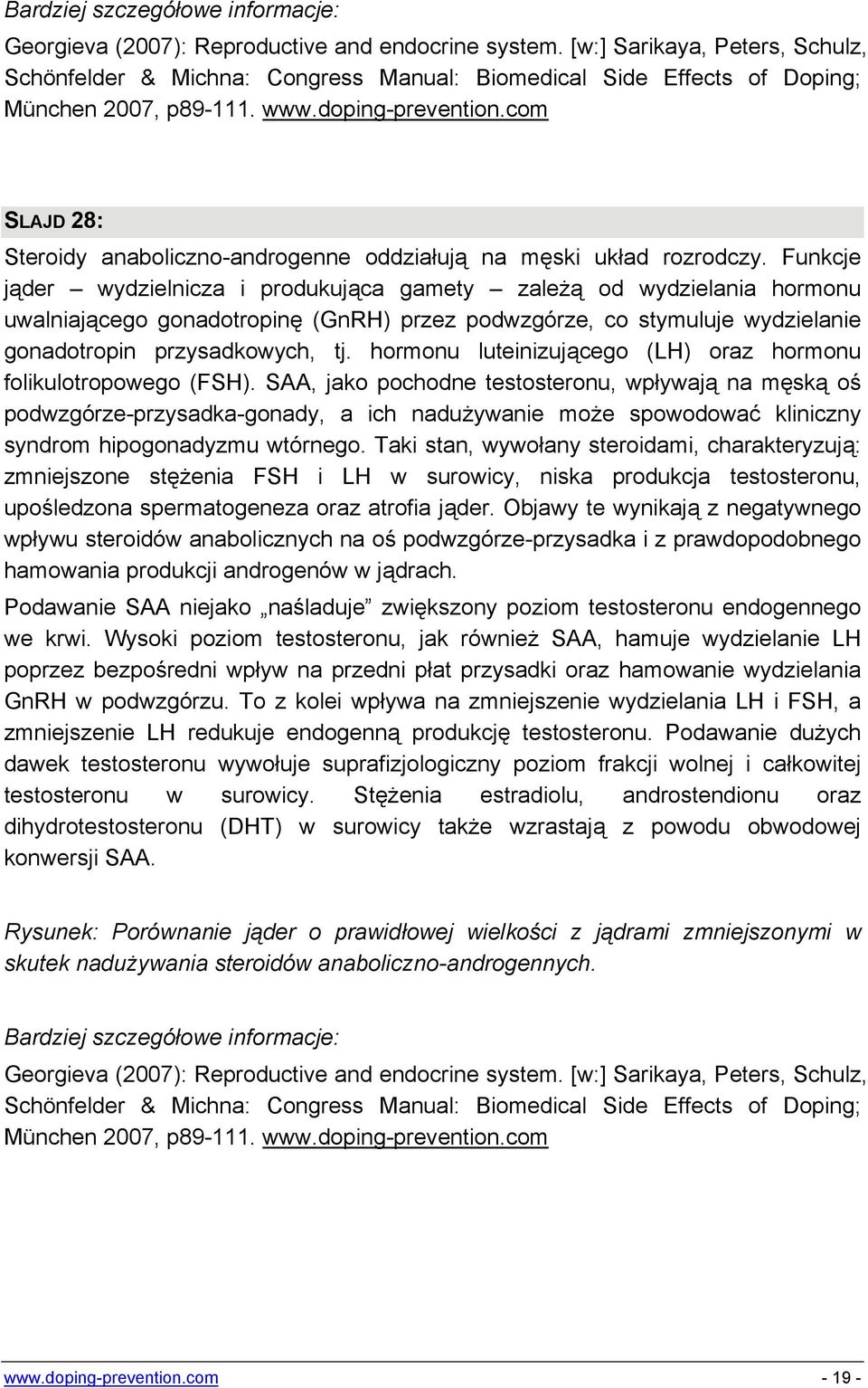 Funkcje jąder wydzielnicza i produkująca gamety zależą od wydzielania hormonu uwalniającego gonadotropinę (GnRH) przez podwzgórze, co stymuluje wydzielanie gonadotropin przysadkowych, tj.