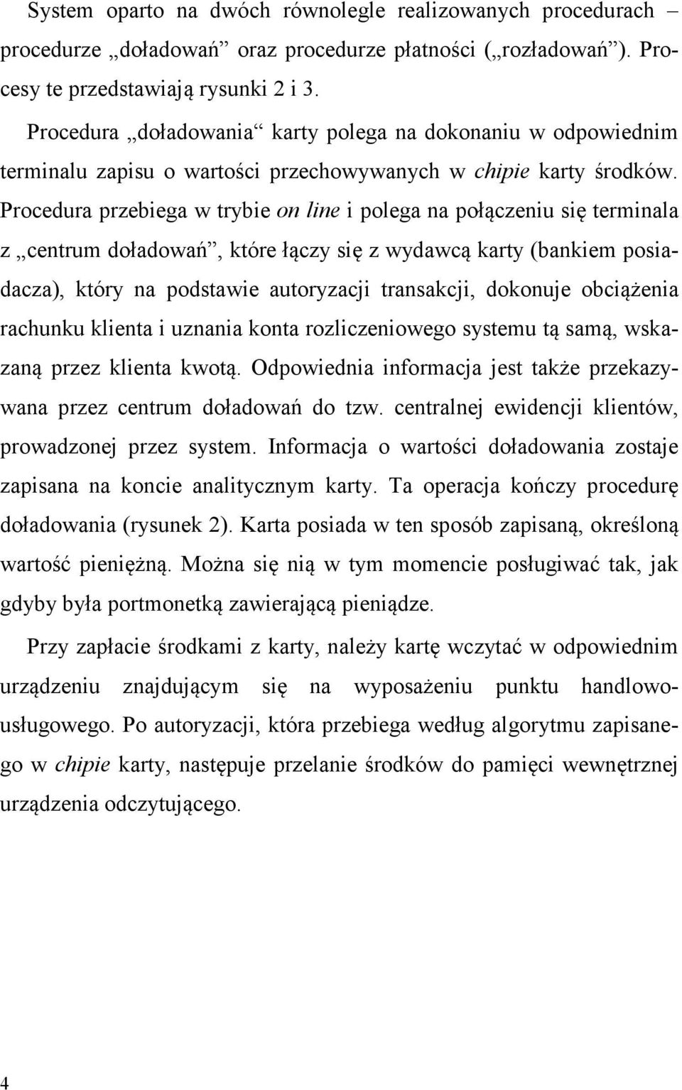 Procedura przebiega w trybie on line i polega na połączeniu się terminala z centrum doładowań, które łączy się z wydawcą karty (bankiem posiadacza), który na podstawie autoryzacji transakcji,