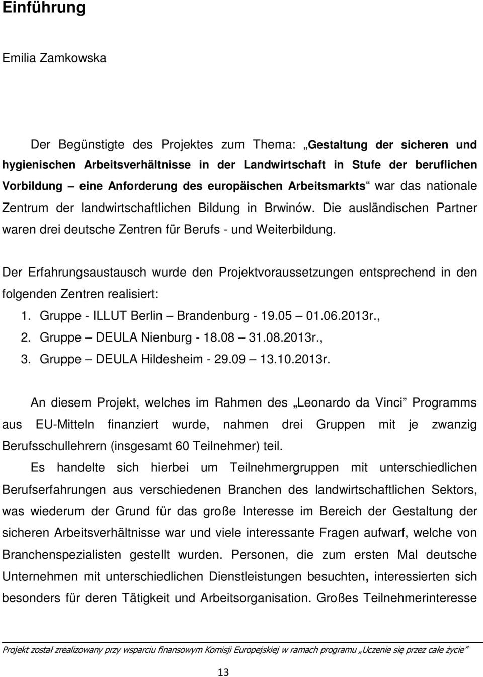 Der Erfahrungsaustausch wurde den Projektvoraussetzungen entsprechend in den folgenden Zentren realisiert: 1. Gruppe - ILLUT Berlin Brandenburg - 19.05 01.06.2013r., 2. Gruppe DEULA Nienburg - 18.