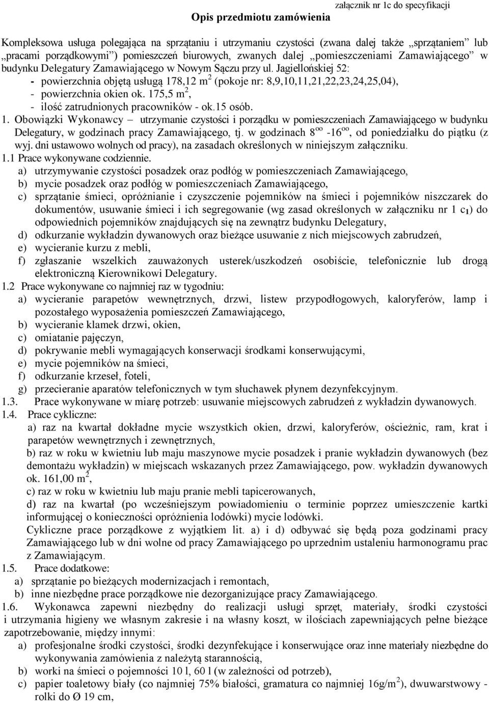 Jagiellońskiej 52: - powierzchnia objętą usługą 178,12 m 2 (pokoje nr: 8,9,10,11,21,22,23,24,25,04), - powierzchnia okien ok. 175,5 m 2, - ilość zatrudnionych pracowników - ok.15 osób. 1. Obowiązki Wykonawcy utrzymanie czystości i porządku w pomieszczeniach Zamawiającego w budynku Delegatury, w godzinach pracy Zamawiającego, tj.