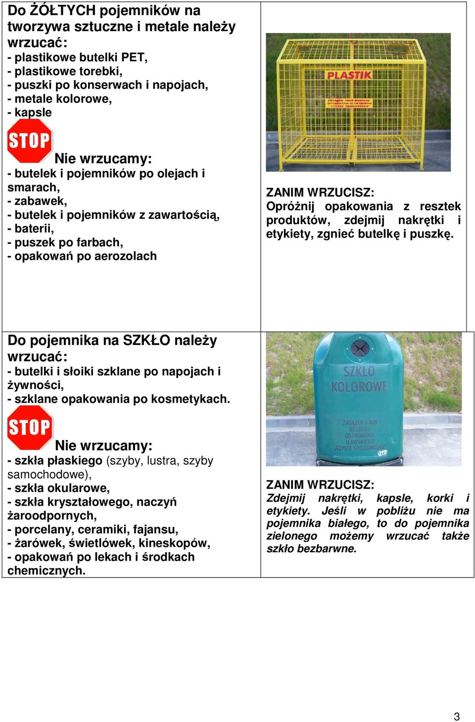 etykiety, zgnieć butelkę i puszkę. Do pojemnika na SZKŁO naleŝy wrzucać: - butelki i słoiki szklane po napojach i Ŝywności, - szklane opakowania po kosmetykach.