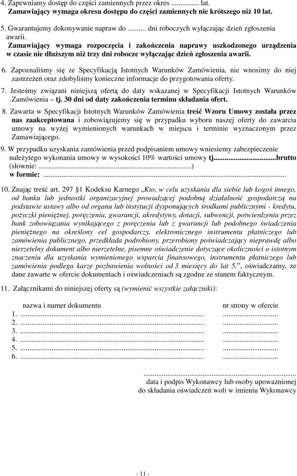 Zamawiający wymaga rozpoczęcia i zakończenia naprawy uszkodzonego urządzenia w czasie nie dłuŝszym niŝ trzy dni robocze wyłączając dzień zgłoszenia awarii. 6.