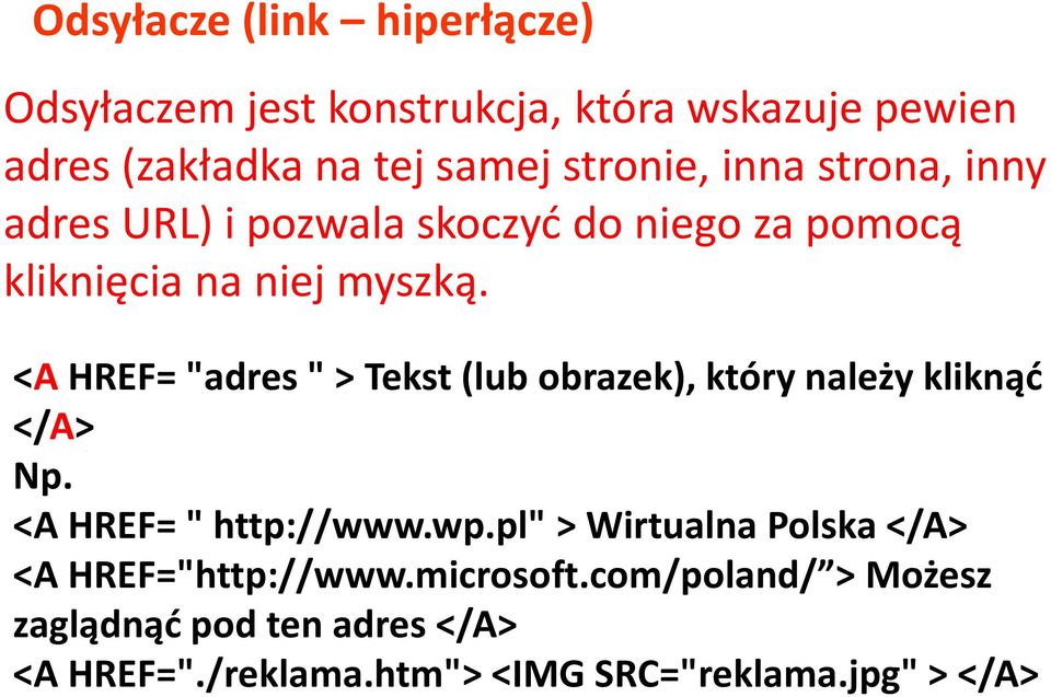 <AHREF= "adres " > Tekst (lub obrazek), który należy kliknąć </A> Np. <A HREF= " http://www.wp.