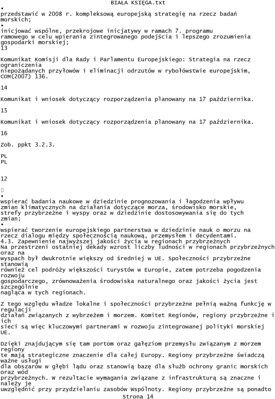 niepoŝądanych przyłowów i eliminacji odrzutów w rybołówstwie europejskim, COM(2007) 136. 14 Komunikat i wniosek dotyczący rozporządzenia planowany na 17 października.