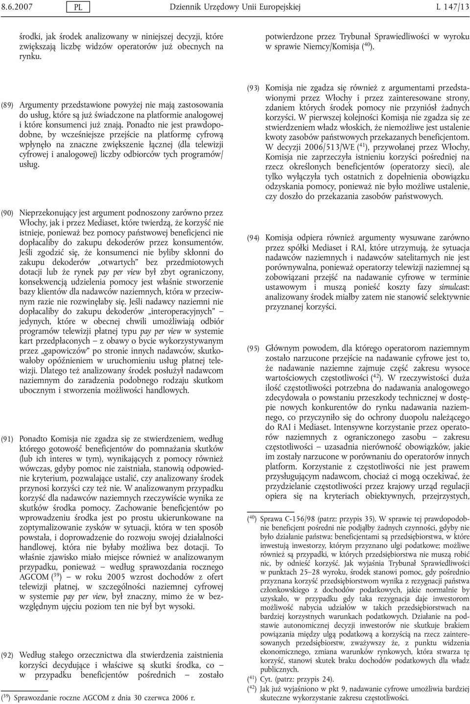 (89) Argumenty przedstawione powyżej nie mają zastosowania do usług, które są już świadczone na platformie analogowej i które konsumenci już znają.