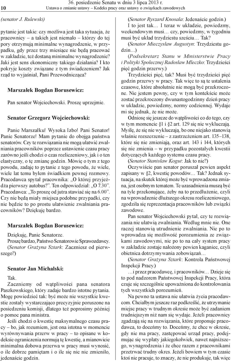 pracować w zakładzie, też dostaną minimalne wynagrodzenie? Jaki jest sens ekonomiczny takiego działania? I kto pokryje koszty związane z tym świadczeniem? Jak rząd to wyjaśniał, Pani Przewodnicząca?