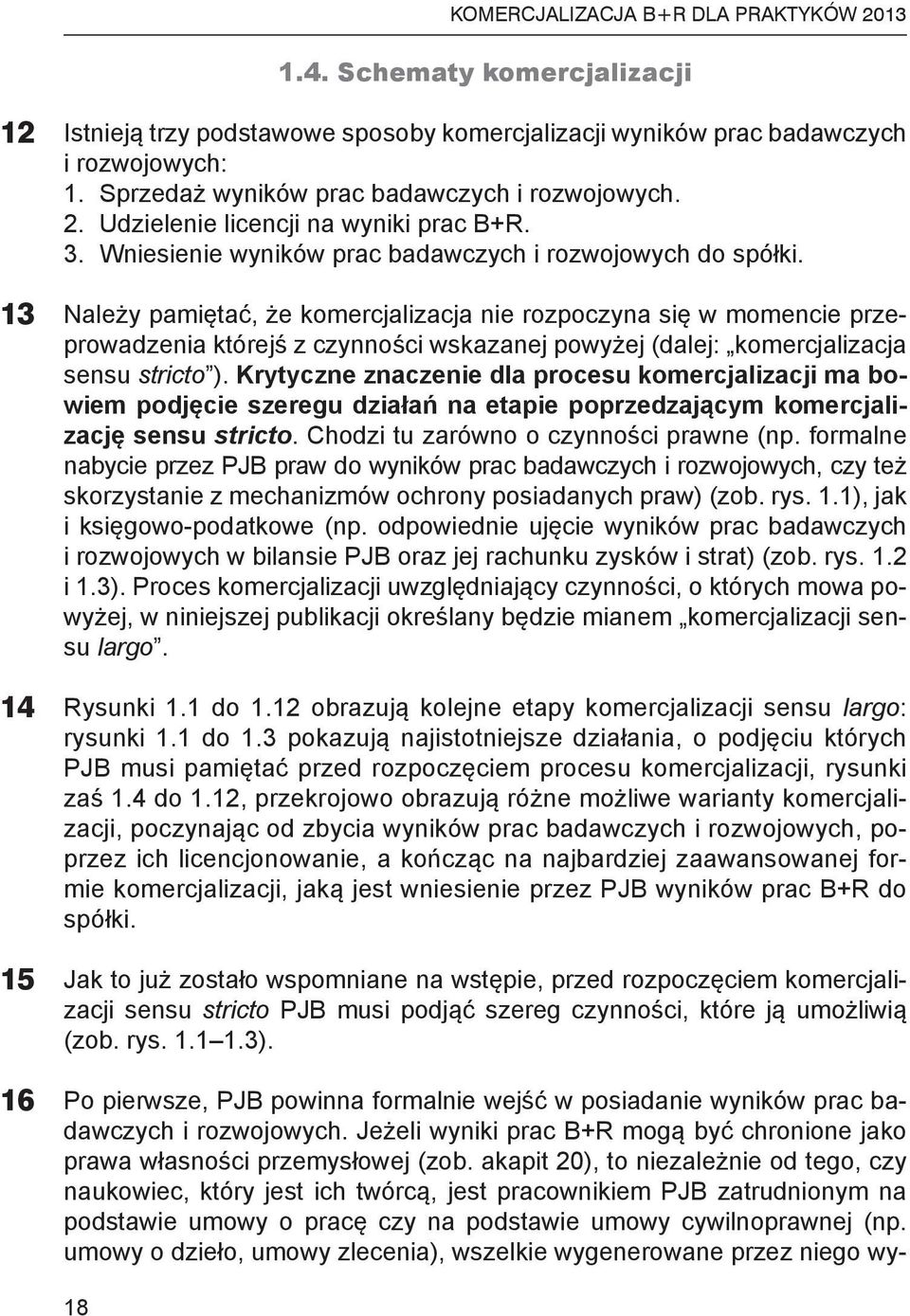 Należy pamiętać, że komercjalizacja nie rozpoczyna się w momencie przeprowadzenia którejś z czynności wskazanej powyżej (dalej: komercjalizacja sensu stricto ).