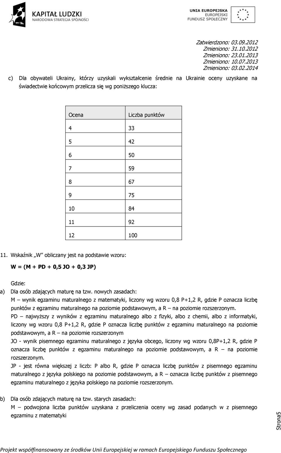 nowych zasadach: M wynik egzaminu maturalnego z matematyki, liczony wg wzoru 0,8 P+1,2 R, gdzie P oznacza liczbę punktów z egzaminu maturalnego na poziomie podstawowym, a R na poziomie rozszerzonym.