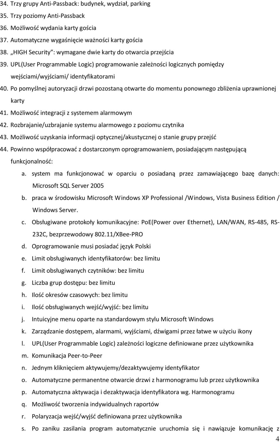 Po pomyślnej autoryzacji drzwi pozostaną otwarte do momentu ponownego zbliżenia uprawnionej karty 41. Możliwośd integracji z systemem alarmowym 42.