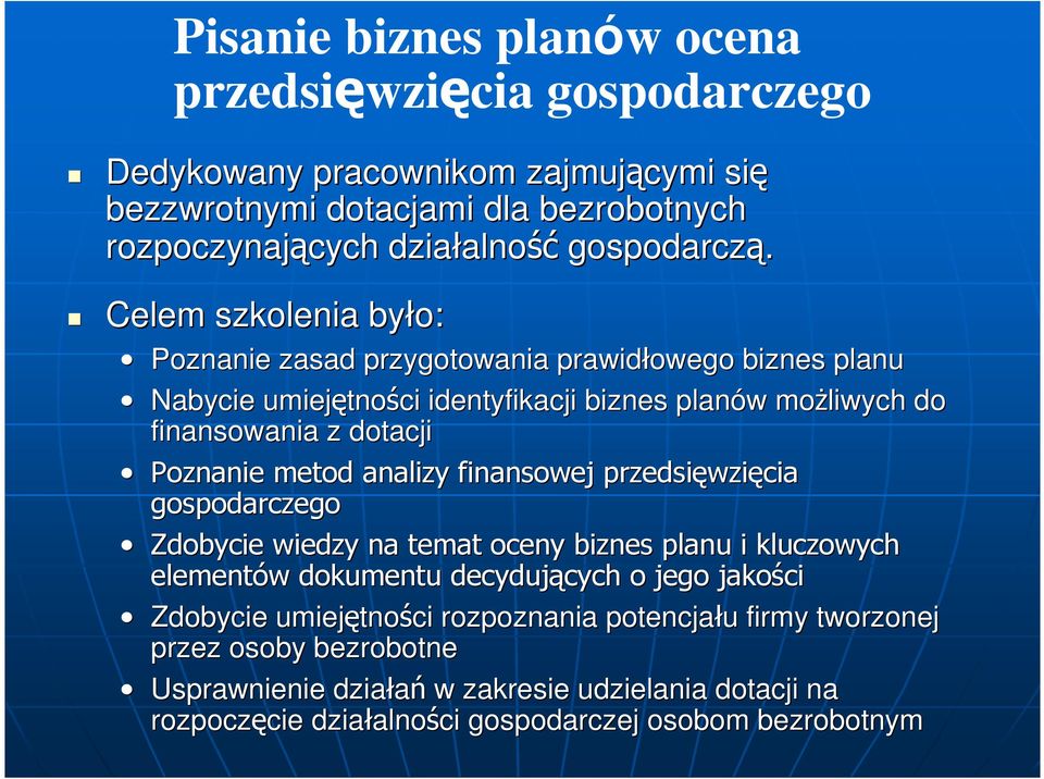 Celem szkolenia było: Poznanie zasad przygotowania prawidłowego biznes planu Nabycie umiejętno tności identyfikacji biznes planów w moŝliwych do finansowania z dotacji Poznanie metod