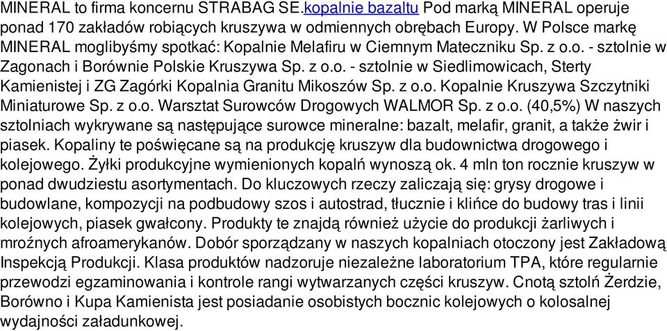 z o.o. Kopalnie Kruszywa Szczytniki Miniaturowe Sp. z o.o. Warsztat Surowców Drogowych WALMOR Sp. z o.o. (40,5%) W naszych sztolniach wykrywane są następujące surowce mineralne: bazalt, melafir, granit, a także żwir i piasek.