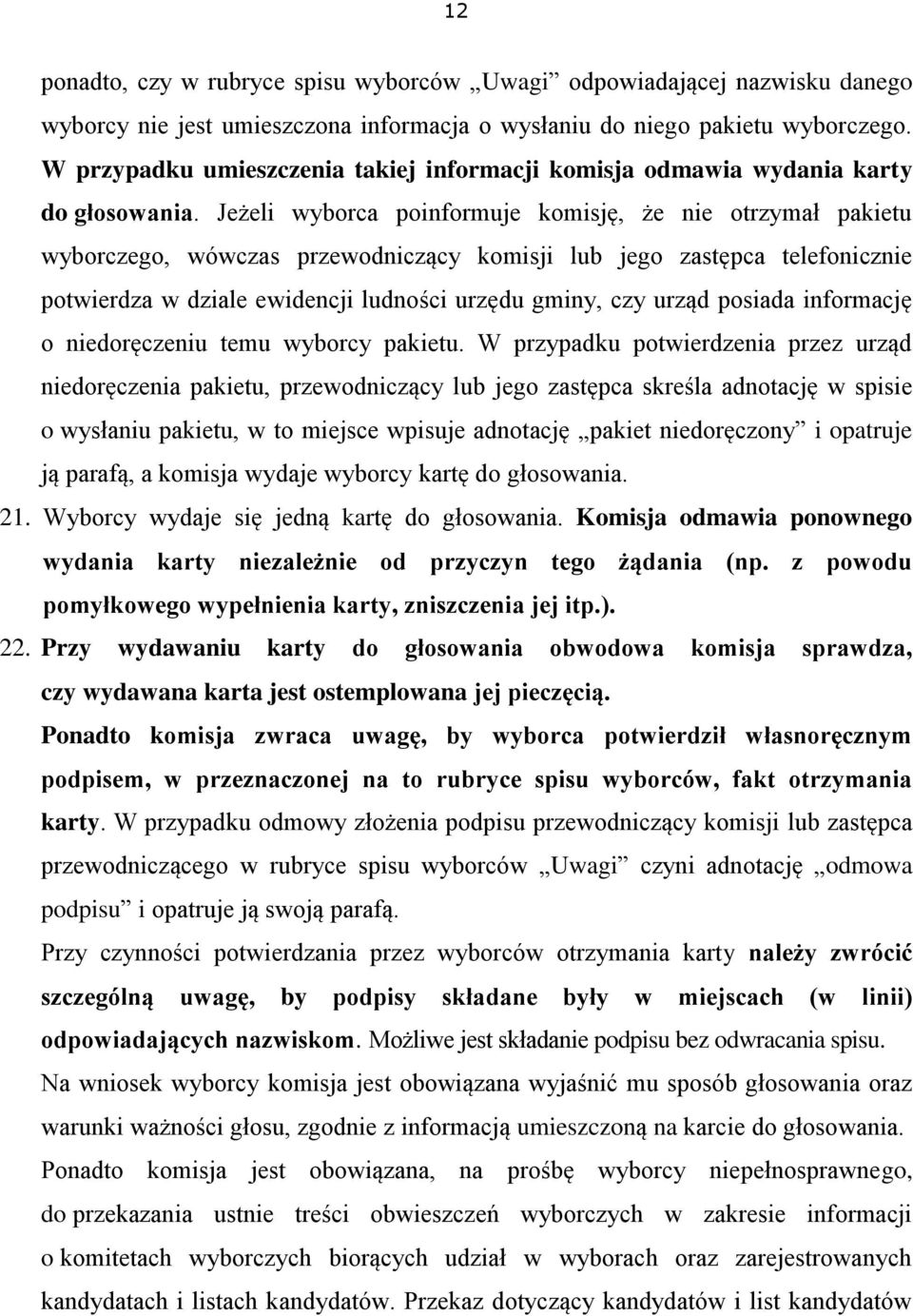 Jeżeli wyborca poinformuje komisję, że nie otrzymał pakietu wyborczego, wówczas przewodniczący komisji lub jego zastępca telefonicznie potwierdza w dziale ewidencji ludności urzędu gminy, czy urząd