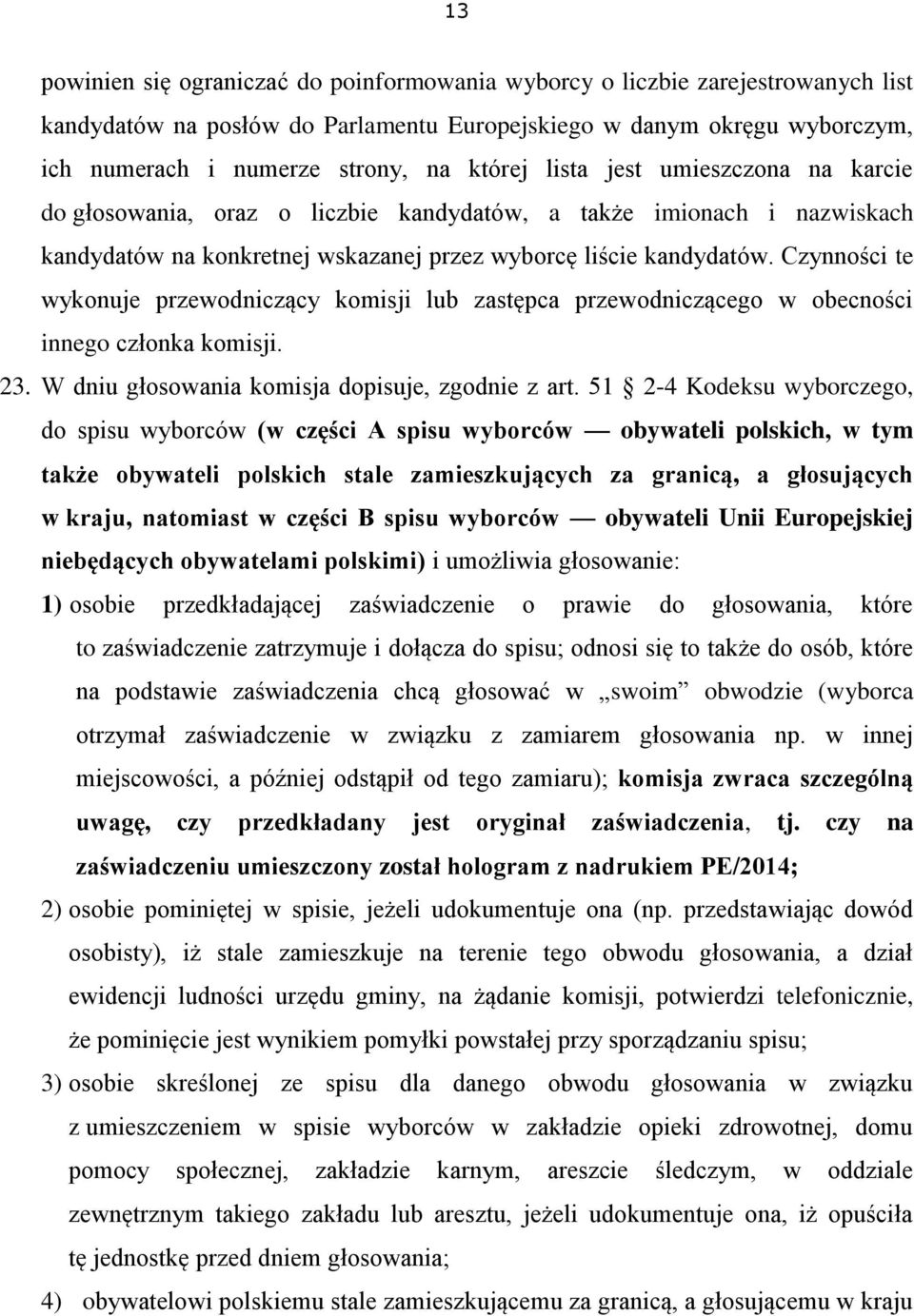 Czynności te wykonuje przewodniczący komisji lub zastępca przewodniczącego w obecności innego członka komisji. 23. W dniu głosowania komisja dopisuje, zgodnie z art.