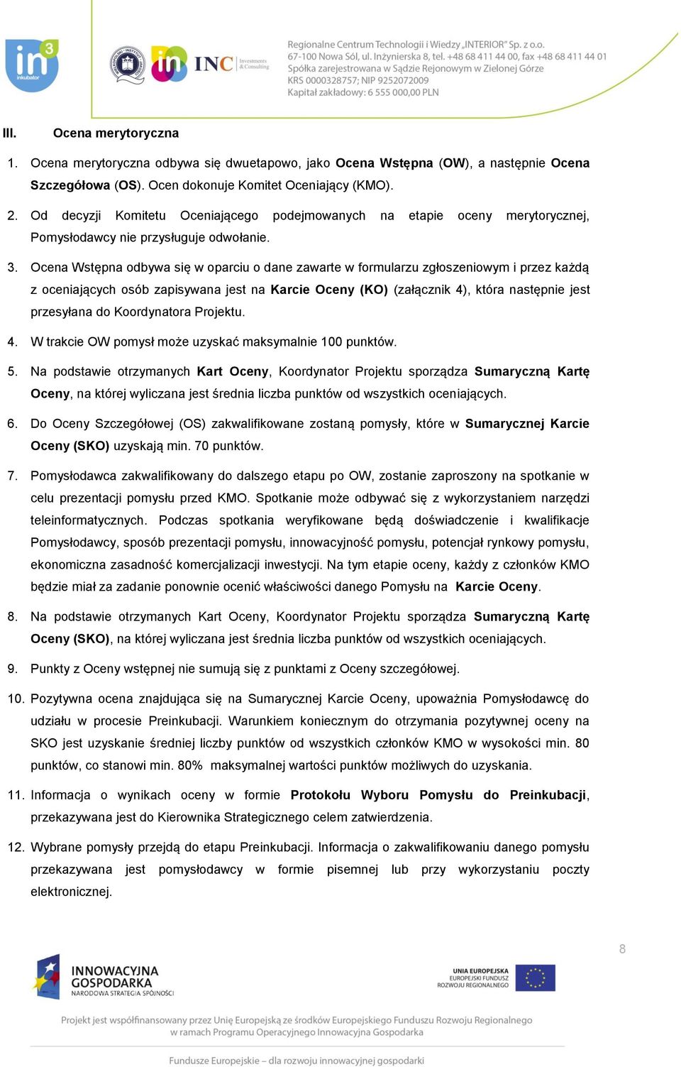 Ocena Wstępna odbywa się w oparciu o dane zawarte w formularzu zgłoszeniowym i przez każdą z oceniających osób zapisywana jest na Karcie Oceny (KO) (załącznik 4), która następnie jest przesyłana do