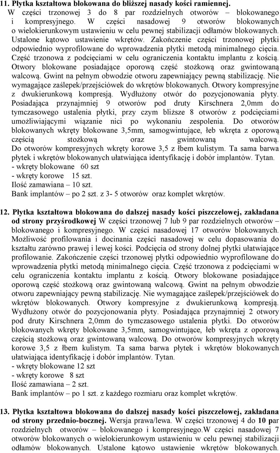 Zakończenie części trzonowej płytki odpowiednio wyprofilowane do wprowadzenia płytki metodą minimalnego cięcia. Część trzonowa z podcięciami w celu ograniczenia kontaktu implantu z kością.