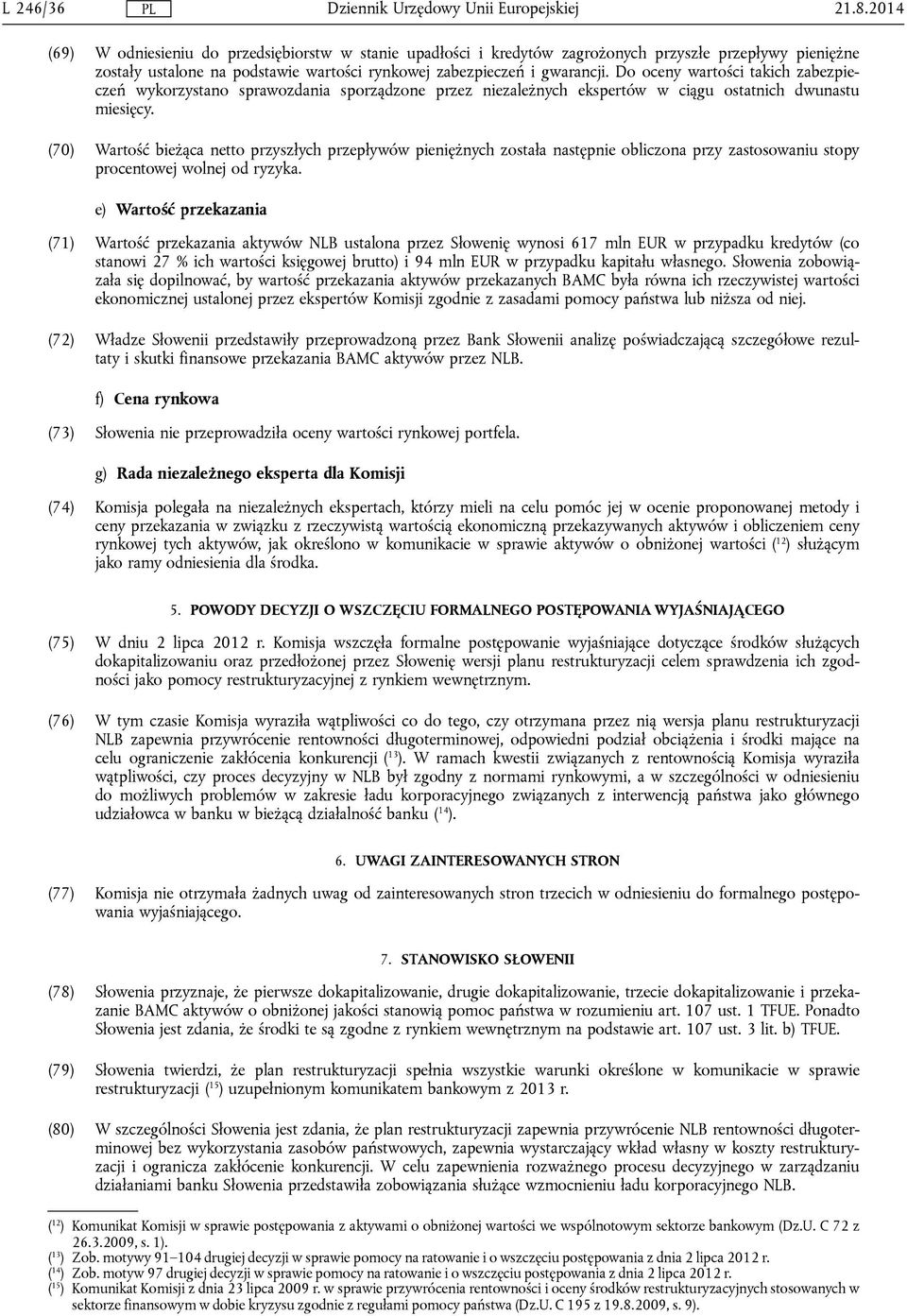 (70) Wartość bieżąca netto przyszłych przepływów pieniężnych została następnie obliczona przy zastosowaniu stopy procentowej wolnej od ryzyka.